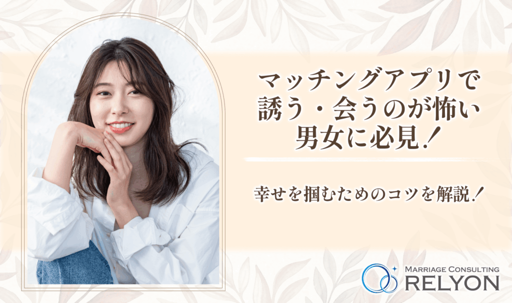 マッチングアプリで誘う・会うのが怖い男女に必見!幸せを掴むためのコツを解説!