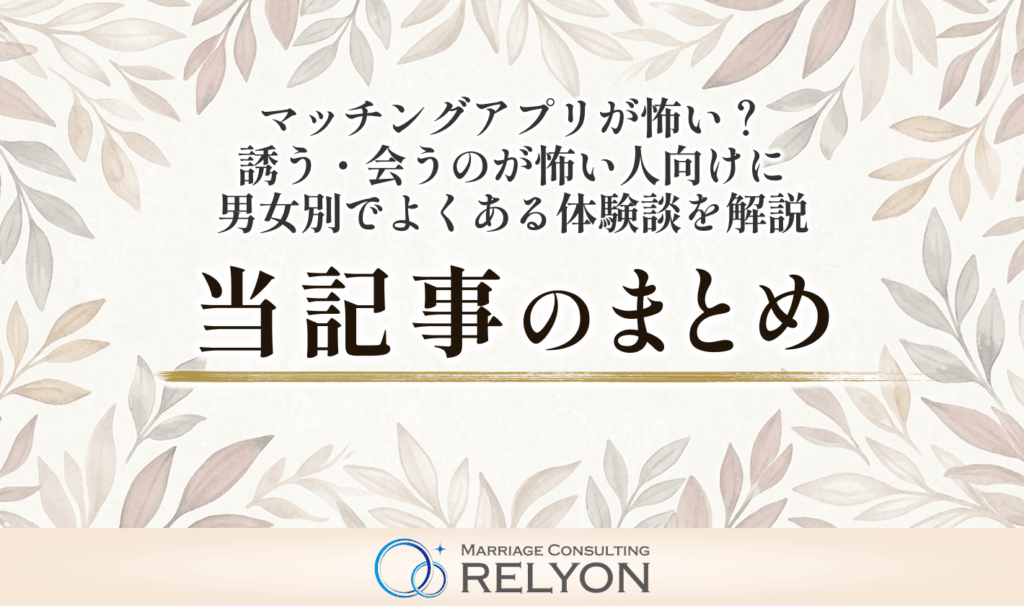 マッチングアプリが怖い?誘う・会うのが怖い人向けに男女別でよくある体験談を解説 当記事のまとめ