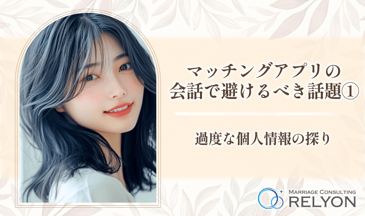 マッチングアプリの会話で避けるべき話題① 過度な個人情報の探り