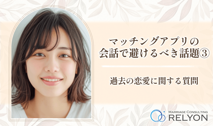 マッチングアプリの会話で避けるべき話題③ 過去の恋愛に関する質問