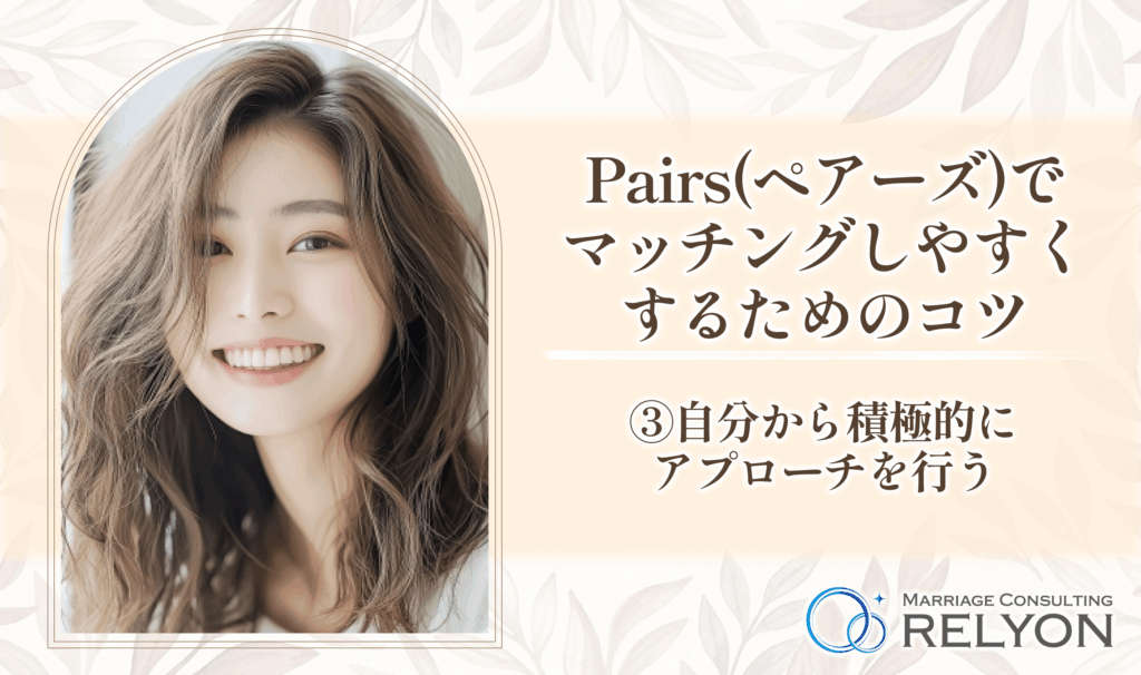 Pairs(ペアーズ)でマッチングしやすくするためのコツ③自分から積極的にアプローチを行う