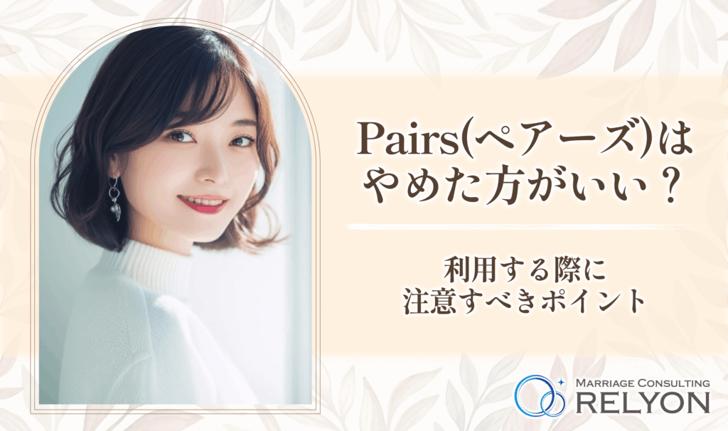 Pairs(ペアーズ)はやめた方がいい?利用する際に注意すべきポイント