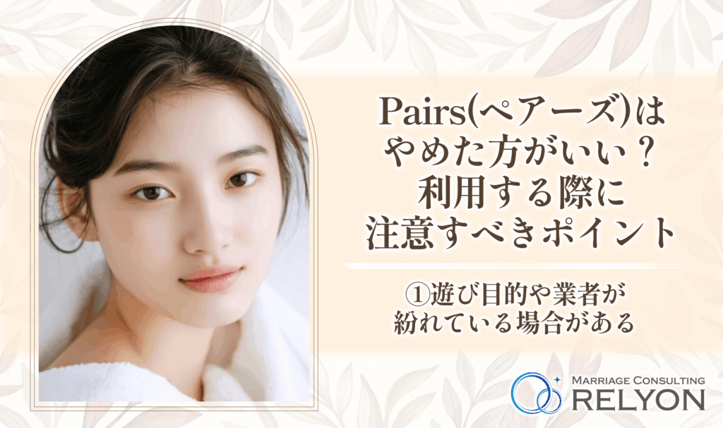 Pairs(ペアーズ)はやめた方がいい?利用する際に注意すべきポイント①遊び目的や業者が紛れている場合がある
