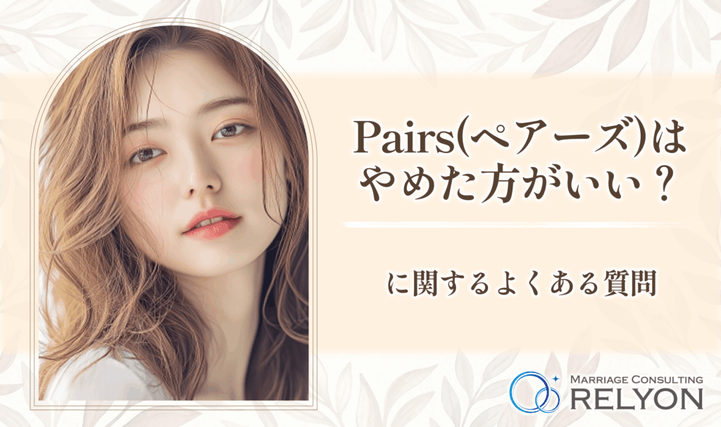 Pairs(ペアーズ)はやめた方がいいのかに関するよくある質問