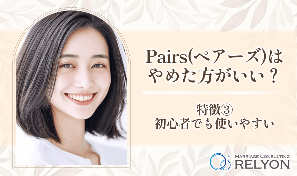 Pairs(ペアーズ)はやめた方がいい?特徴③初心者でも使いやすい