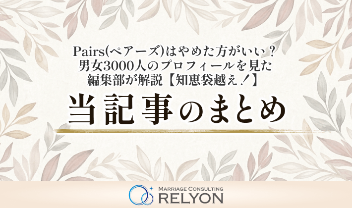 Pairs(ペアーズ)はやめた方がいい?男女3000人のプロフィールを見た編集部が解説【知恵袋越え!】 当記事まとめ
